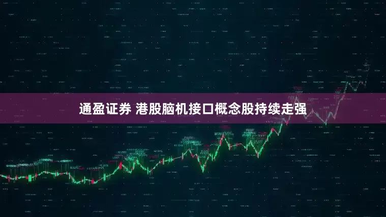 通盈证券 港股脑机接口概念股持续走强