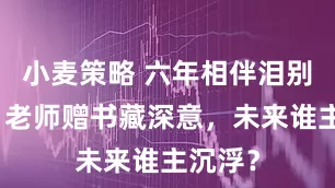 小麦策略 六年相伴泪别母校，老师赠书藏深意，未来谁主沉浮？