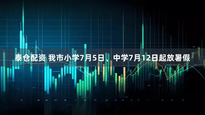泰仓配资 我市小学7月5日、中学7月12日起放暑假