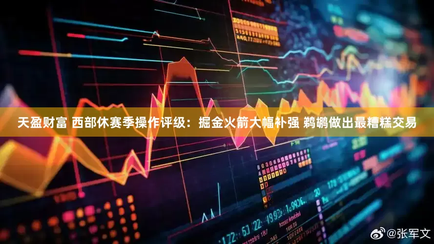 天盈财富 西部休赛季操作评级：掘金火箭大幅补强 鹈鹕做出最糟糕交易