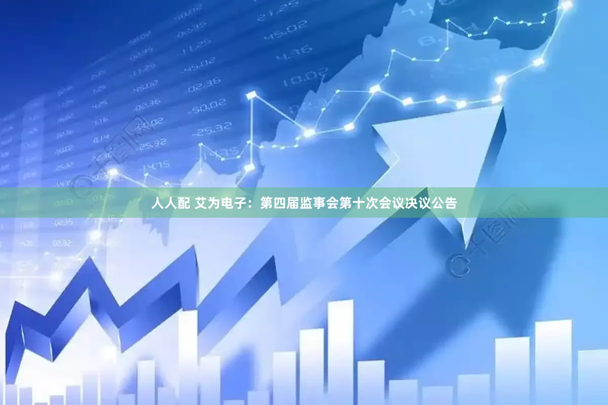 人人配 艾为电子：第四届监事会第十次会议决议公告