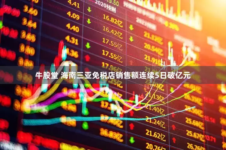 牛股堂 海南三亚免税店销售额连续5日破亿元